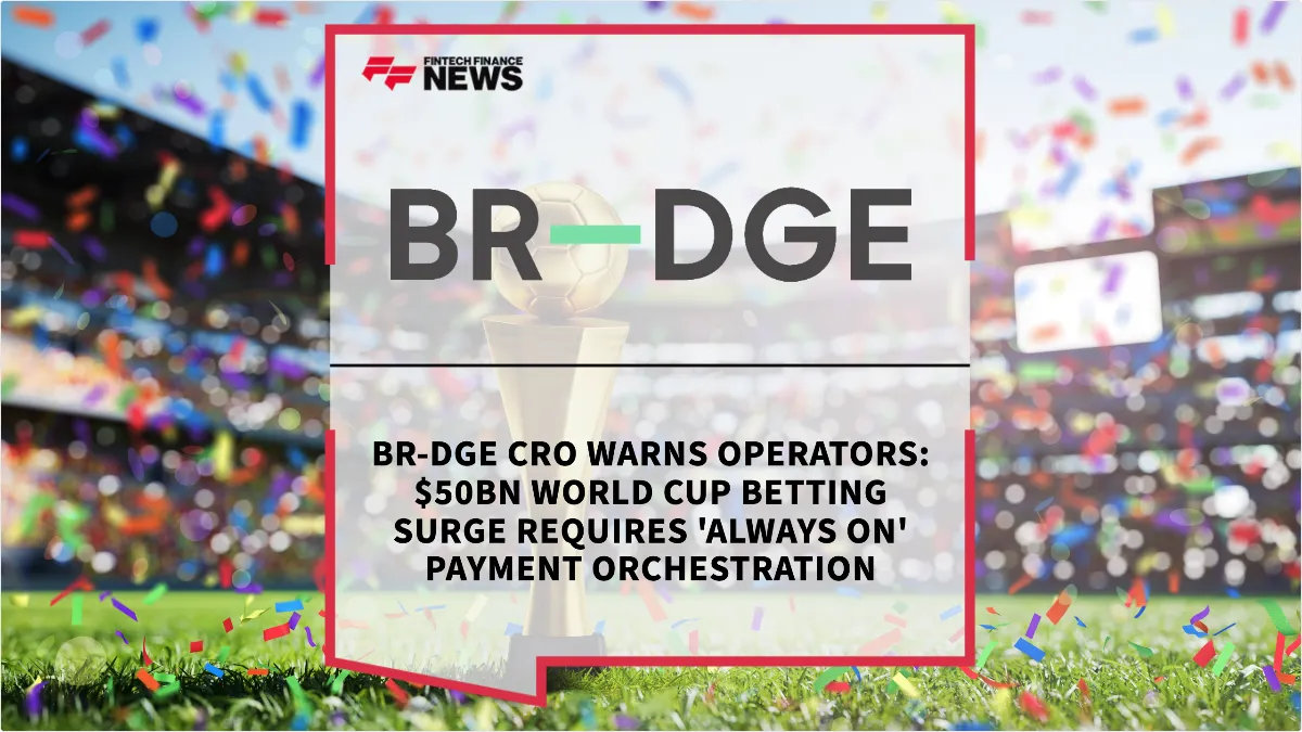 Press Release: BR-DGE CRO Warns Operators: $50bn World Cup Betting Surge Requires 'Always On' Payment Orchestration | Featured Image by FF News