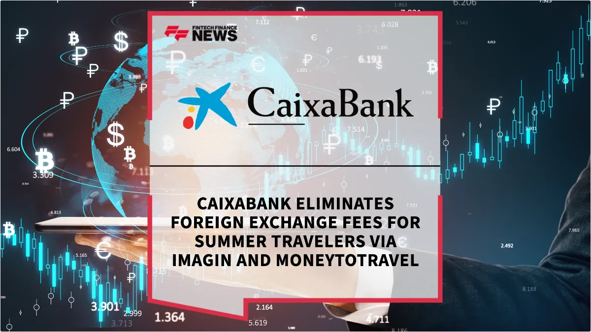 Press Release: CaixaBank Eliminates Foreign Exchange Fees for Summer Travelers via imagin and MoneyToTravel | Featured Image by FF News