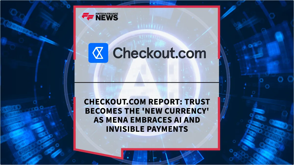 Press Release: Checkout.com Report: Trust Becomes the 'New Currency' as MENA Embraces AI and Invisible Payments | Featured Image by FF Spotlight