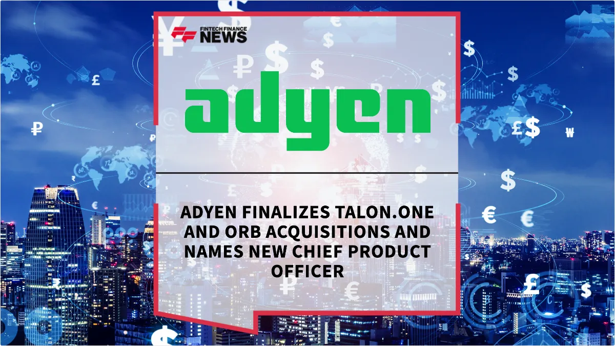 Press Release: Adyen Finalizes Talon.One and Orb Acquisitions and Names New Chief Product Officer | Featured Image by FF News