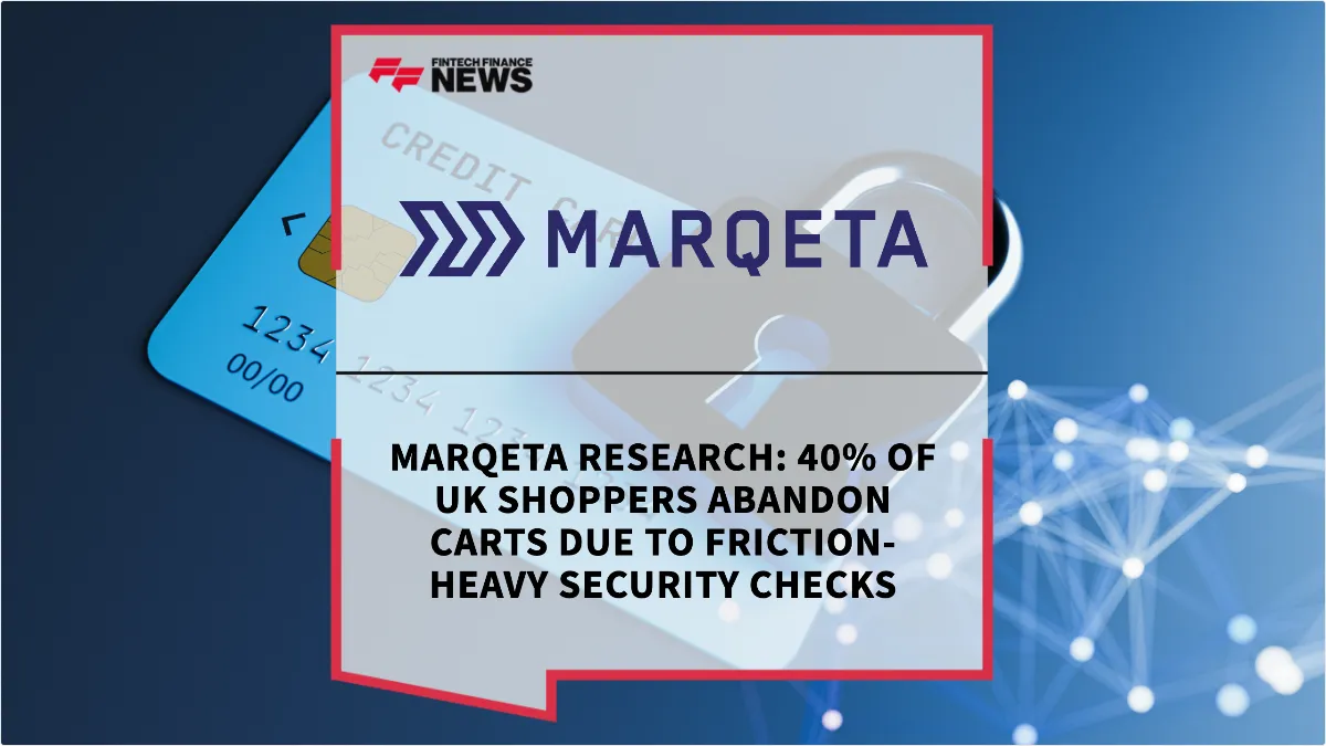 Press Release: Marqeta Research: 40% of UK Shoppers Abandon Carts Due to Friction-Heavy Security Checks | Featured Image by FF News