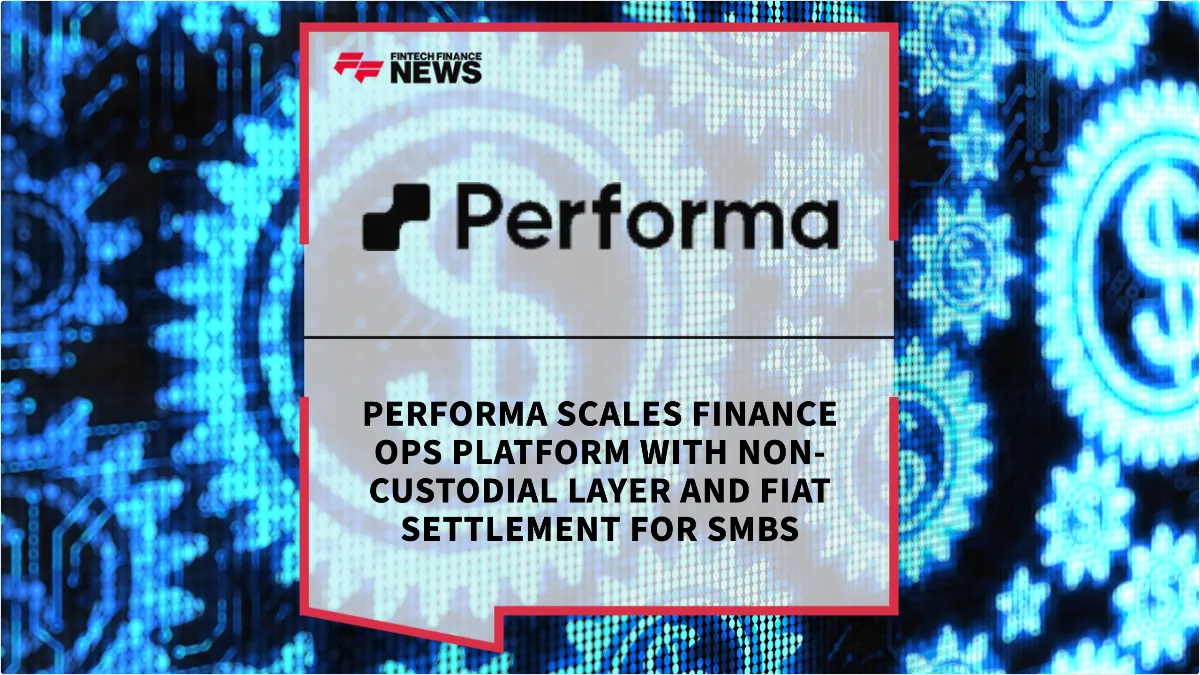 Press Release: Performa Scales Finance Ops Platform with Non-Custodial Layer and Fiat Settlement for SMBs | Featured Image by FF News