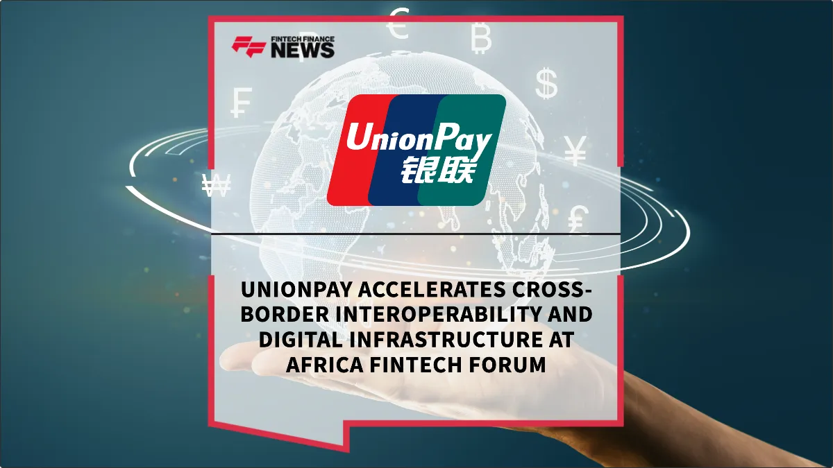 Press Release: UnionPay Accelerates Cross-Border Interoperability and Digital Infrastructure at Africa Fintech Forum | Featured Image by FF News