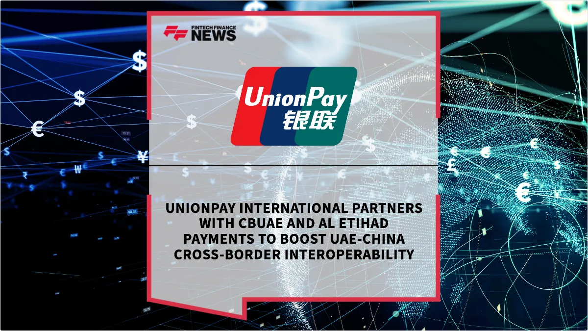 Press Release: UnionPay International Partners with CBUAE and Al Etihad Payments to Boost UAE-China Cross-Border Interoperability | Featured Image by FF News