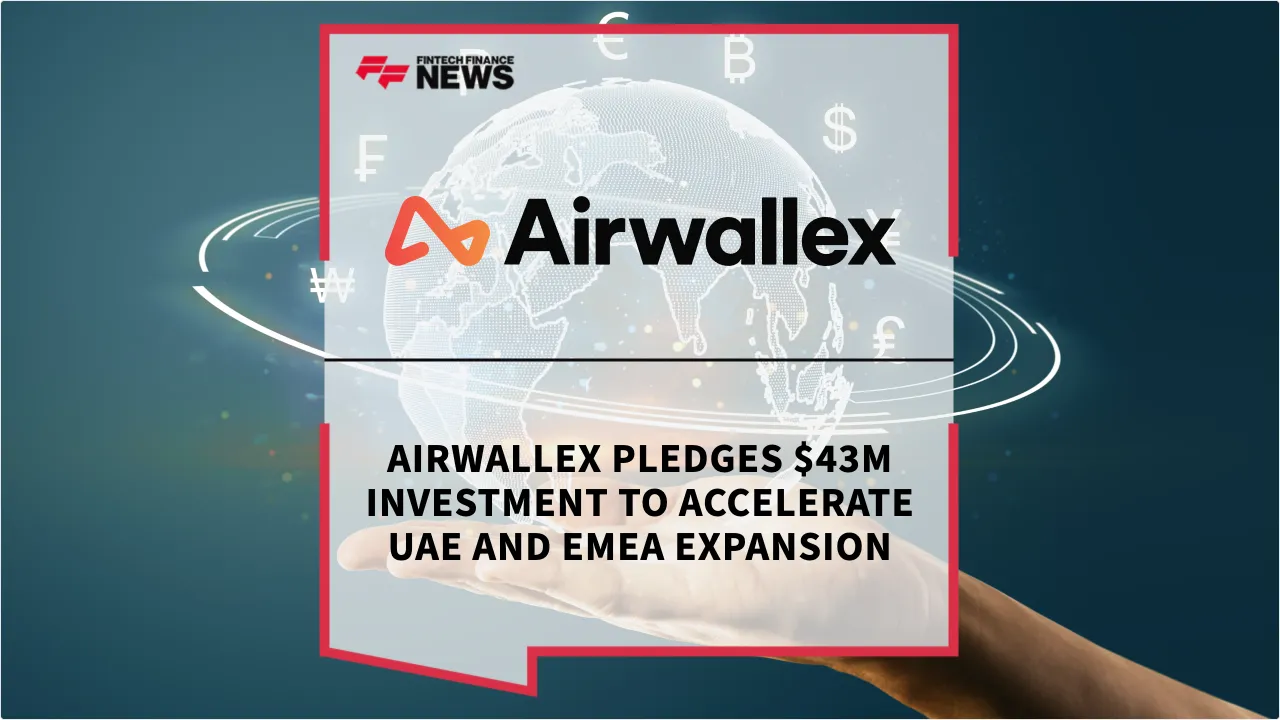 Press Release: Airwallex Pledges $43M Investment to Accelerate UAE and EMEA Expansion | Featured Image by FF News