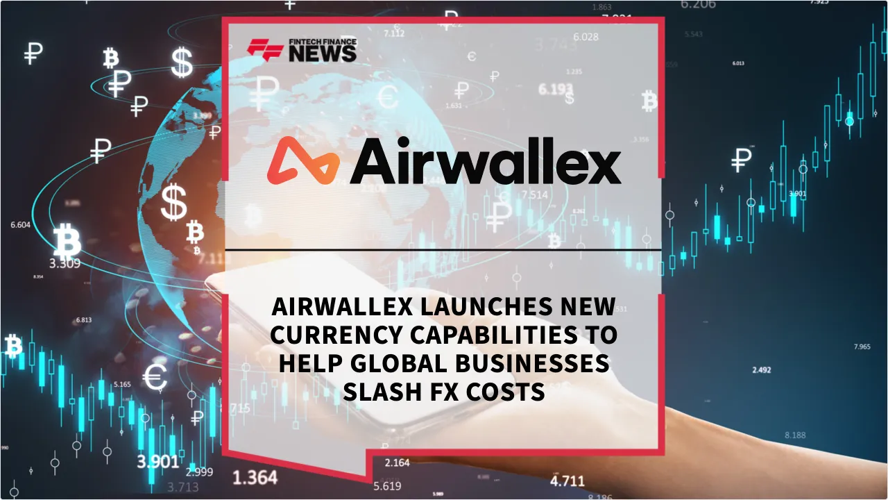 Press Release: Airwallex Launches New Currency Capabilities to Help Global Businesses Slash FX Costs | Featured Image by FF News