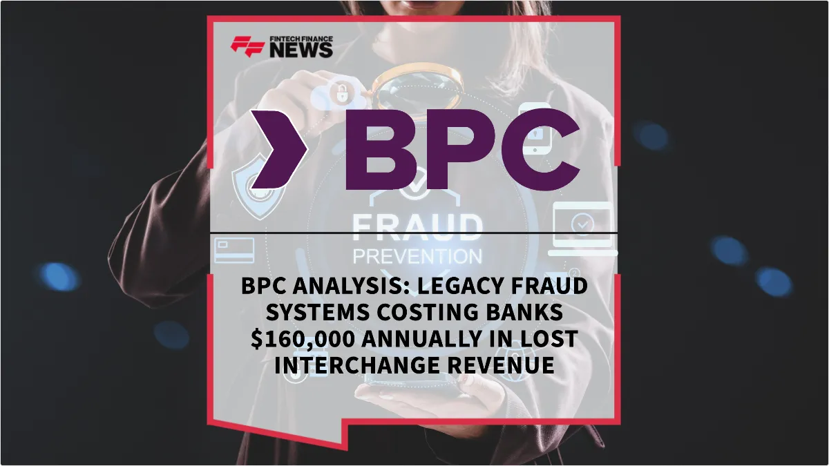 Press Release: BPC Analysis: Legacy Fraud Systems Costing Banks $160,000 Annually in Lost Interchange Revenue | Featured Image by FF News