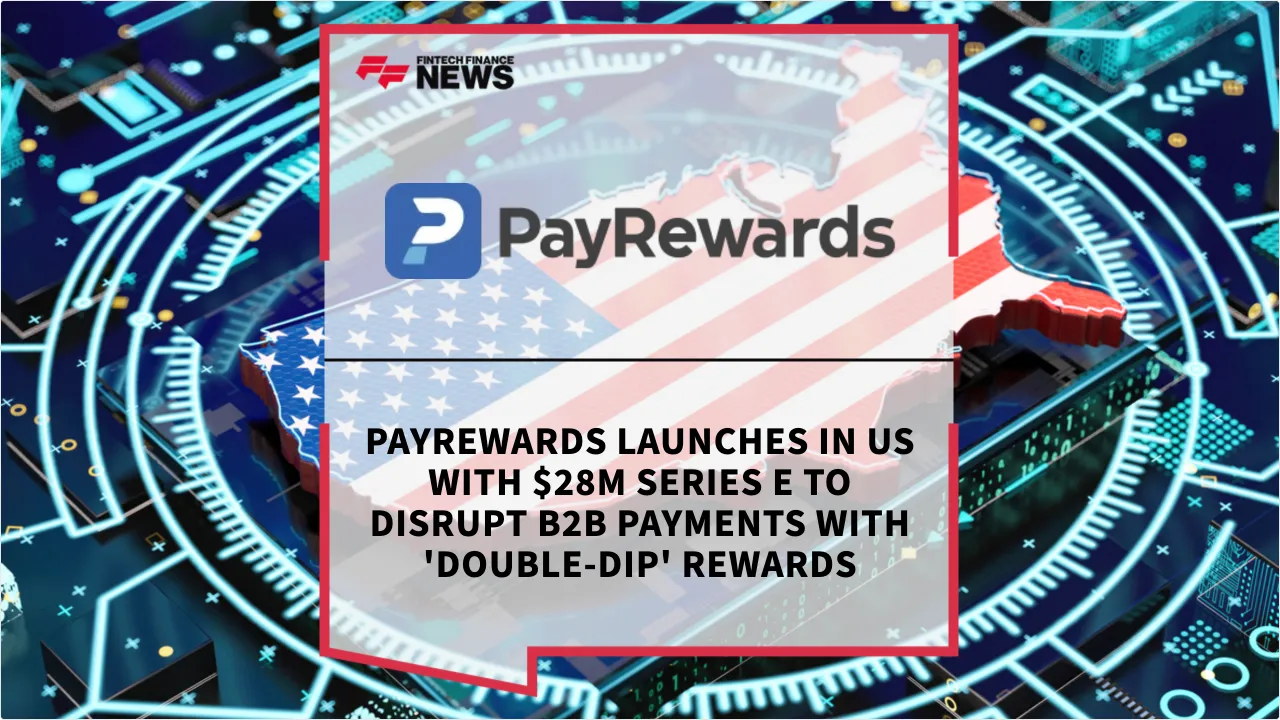 Press Release: PayRewards Launches in US with $28M Series E to Disrupt B2B Payments with 'Double-Dip' Rewards | Featured Image by FF News