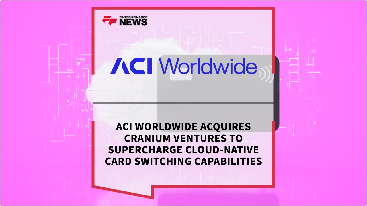 Press Release: ACI Worldwide Acquires Cranium Ventures to Supercharge Cloud-Native Card Switching Capabilities | Featured Image by FF News