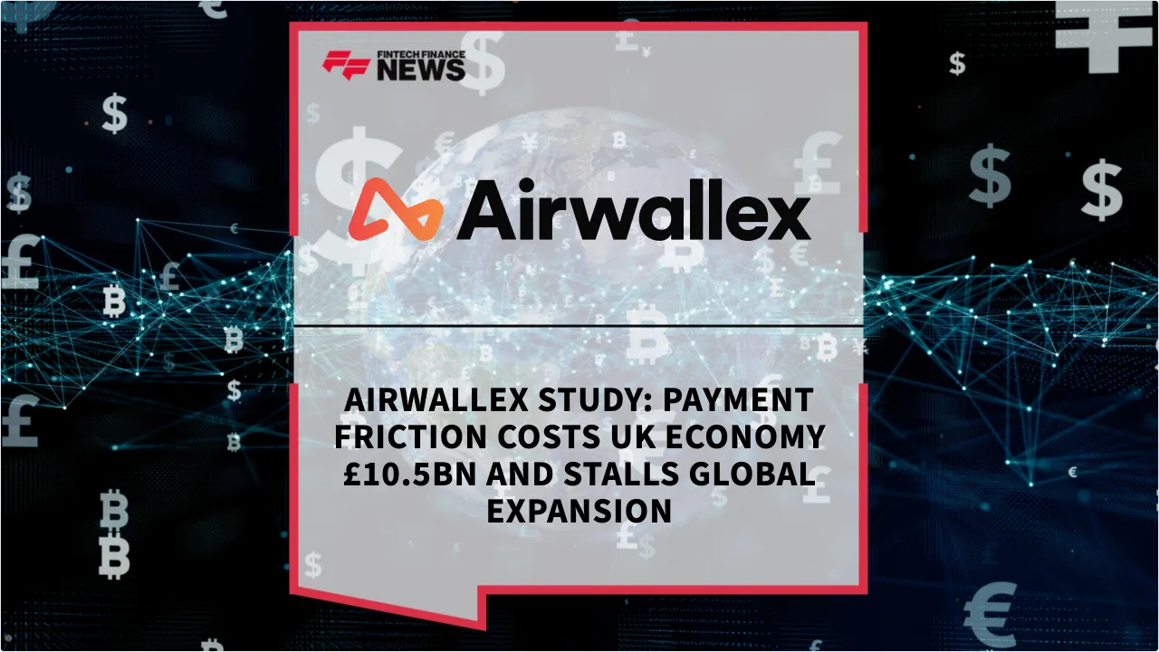 Press Release: Airwallex Study: Payment Friction Costs UK Economy £10.5bn and Stalls Global Expansion | Featured Image by FF News