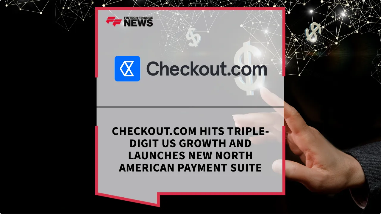 Press Release: Checkout.com Hits Triple-Digit US Growth and Launches New North American Payment Suite | Featured Image by FF News