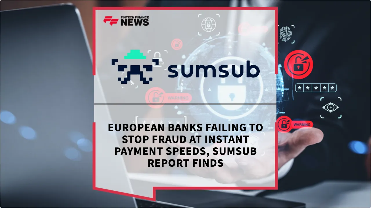 Press Release: European Banks Failing to Stop Fraud at Instant Payment Speeds, Sumsub Report Finds | Featured Image by FF News