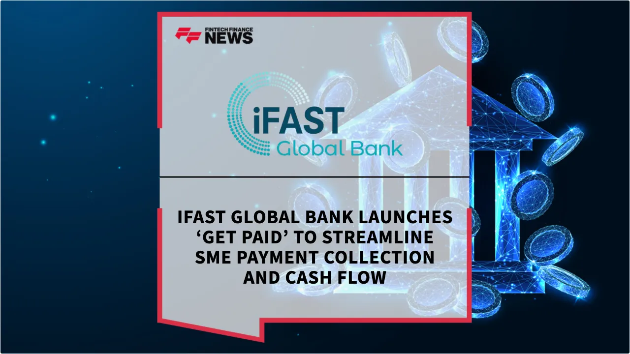 Press Release: iFAST Global Bank Launches ‘Get Paid’ to Streamline SME Payment Collection and Cash Flow | Featured Image by FF News