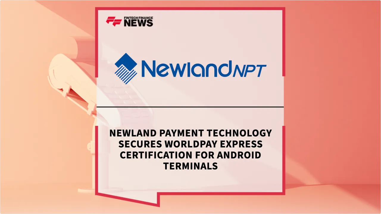 Press Release: Newland Payment Technology Secures Worldpay Express Certification for Android Terminals | Featured Image by FF News