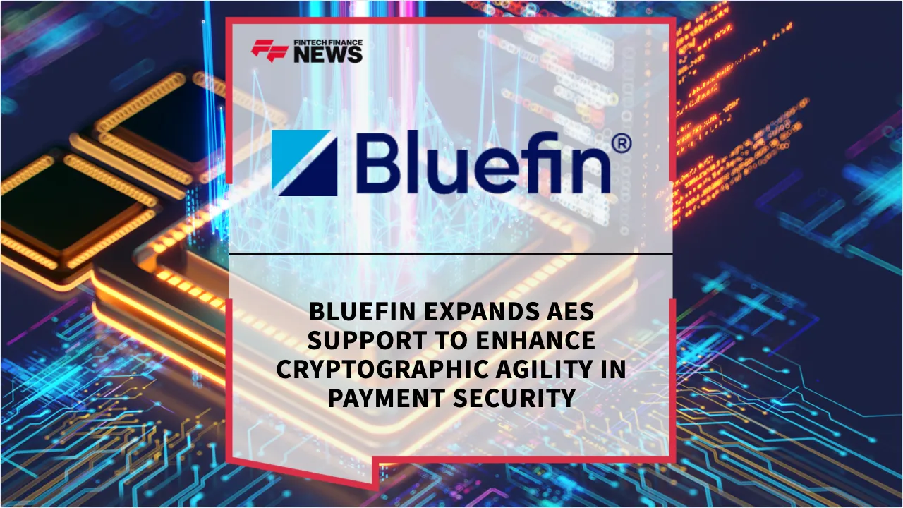 Press Release: Bluefin Expands AES Support to Enhance Cryptographic Agility in Payment Security | Featured Image by FF News