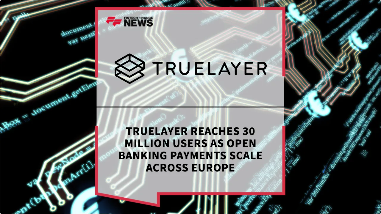 Press Release: TrueLayer Reaches 30 Million Users as Open Banking Payments Scale Across Europe | Featured Image by FF News