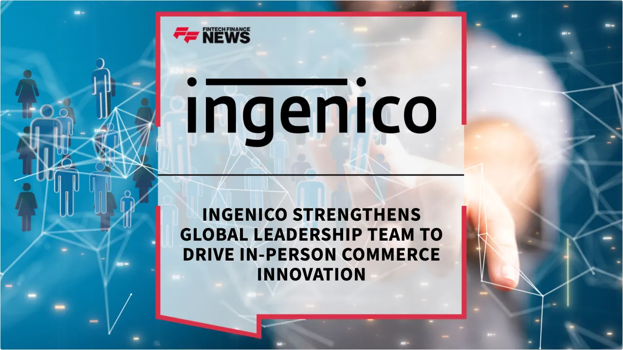 Press Release: Ingenico Strengthens Global Leadership Team to Drive In-Person Commerce Innovation | Featured Image by FF News
