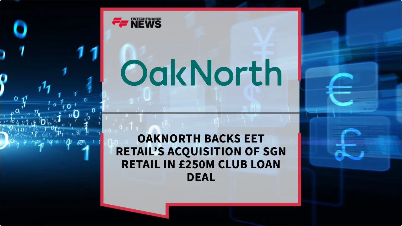 Press Release: OakNorth Backs EET Retail’s Acquisition of SGN Retail in £250M Club Loan Deal | Featured Image by FF News