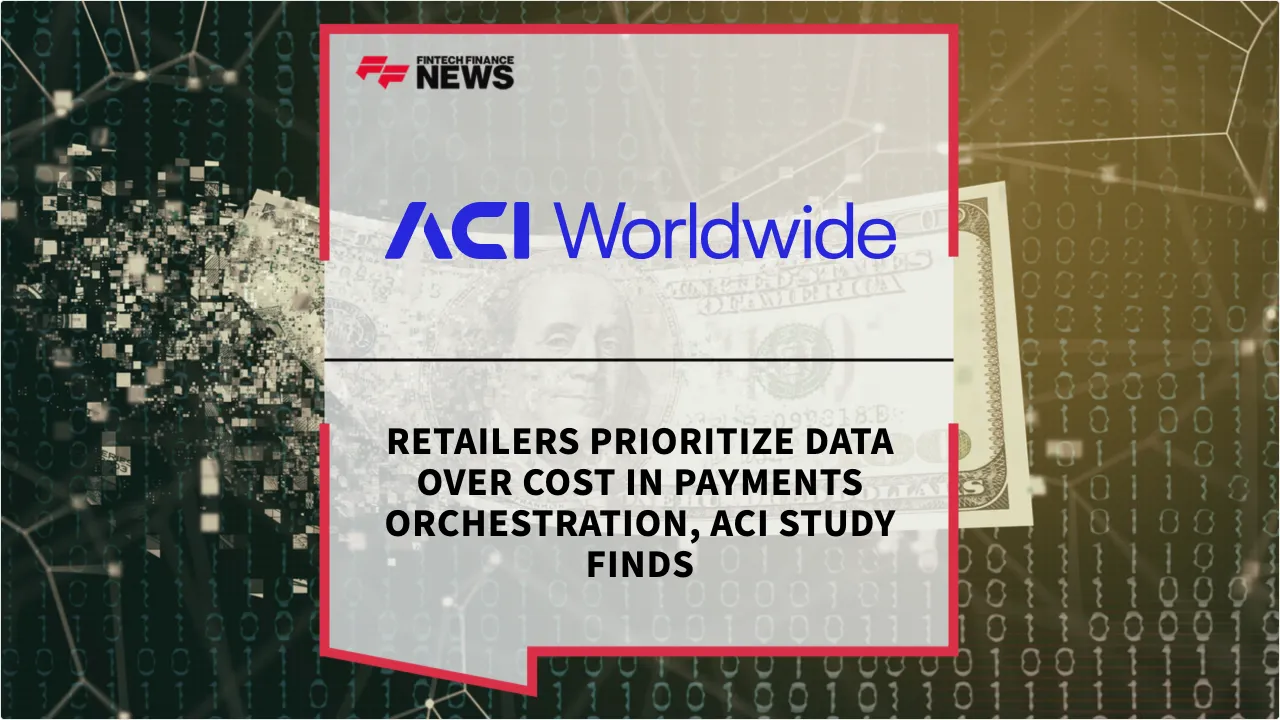 Press Release: Retailers Prioritize Data Over Cost in Payments Orchestration, ACI Study Finds | Featured Image by FF News