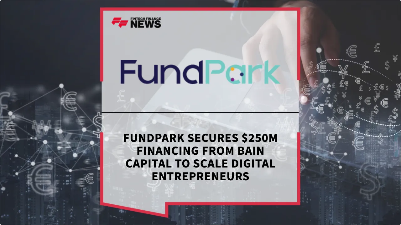Press Release: FundPark Secures $250M Financing from Bain Capital to Scale Digital Entrepreneurs | Featured Image by FF News