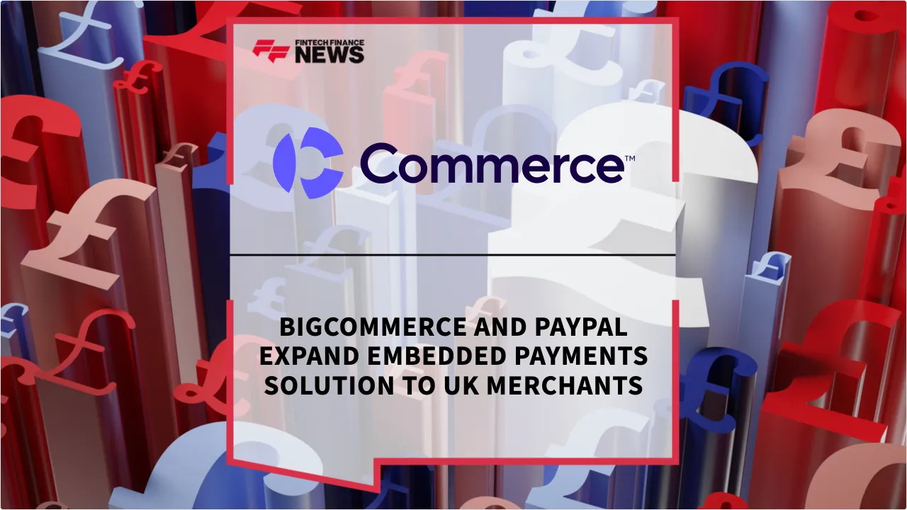 Press Release: BigCommerce and PayPal Expand Embedded Payments Solution to UK Merchants | Featured Image by FF News