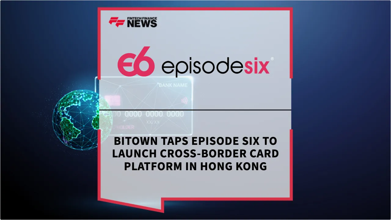Press Release: Bitown Taps Episode Six to Launch Cross-Border Card Platform in Hong Kong | Featured Image by FF News