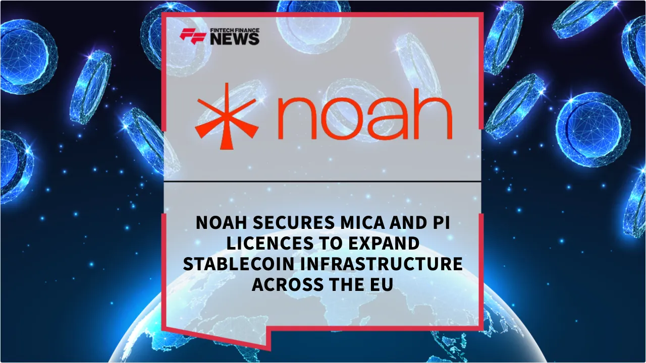 Press Release: Noah Secures MiCA and PI Licences to Expand Stablecoin Infrastructure Across the EU | Featured Image by FF News