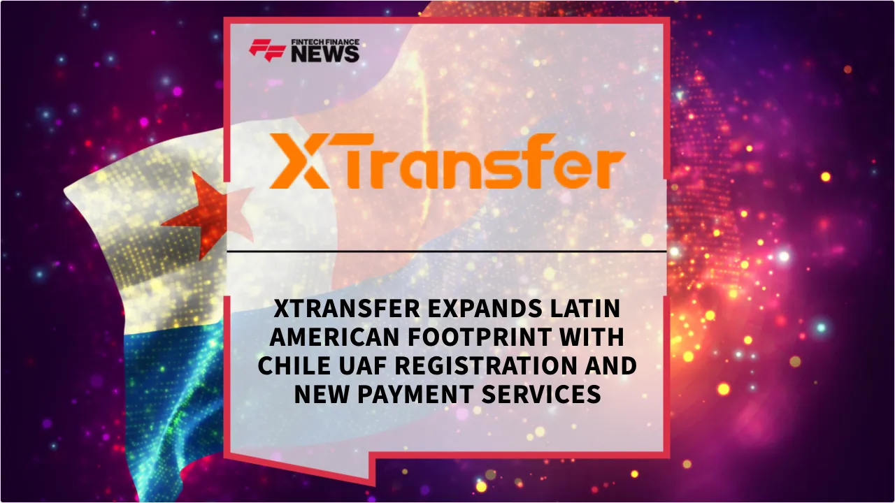 Press Release: XTransfer Expands Latin American Footprint with Chile UAF Registration and New Payment Services | Featured Image by FF News