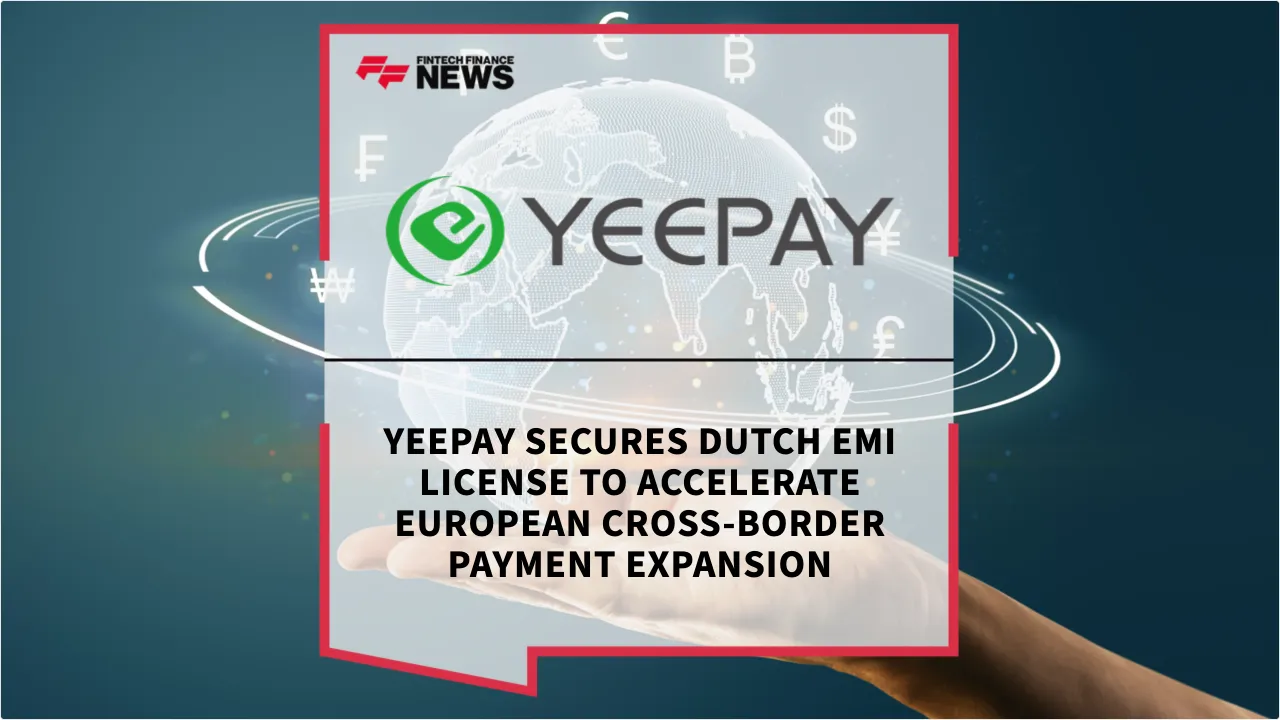 Press Release: YeePay Secures Dutch EMI License to Accelerate European Cross-Border Payment Expansion | Featured Image by FF News